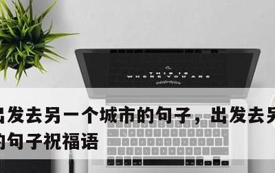 出发去另一个城市的句子，出发去另一个城市的句子祝福语