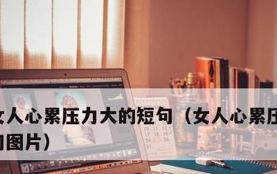 女人心累压力大的短句，女人心累压力大的短句图片