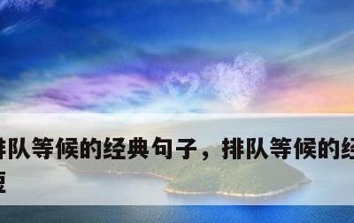 排队等候的经典句子，排队等候的经典句子简短