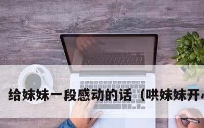 给妹妹一段感动的话，哄妹妹开心的话