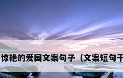 惊艳的爱国文案句子，文案短句干净治愈