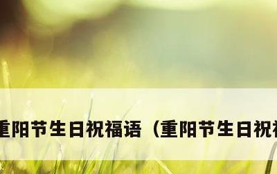 重阳节生日祝福语，重阳节生日祝福语爸爸