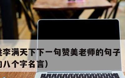 桃李满天下下一句赞美老师的句子，感谢恩师的八个字名言
