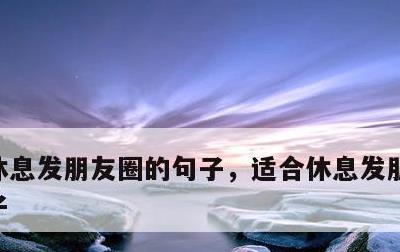 休息发朋友圈的句子，适合休息发朋友圈的句子