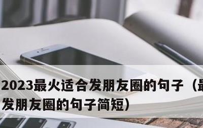 2023最火适合发朋友圈的句子，最火适合发朋友圈的句子简短