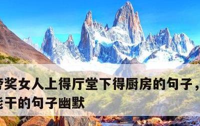 夸奖女人上得厅堂下得厨房的句子，表扬女人能干的句子幽默
