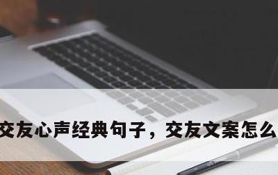 交友心声经典句子，交友文案怎么写吸引人