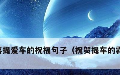 喜提爱车的祝福句子，祝贺提车的霸气祝福语