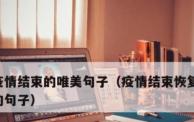 疫情结束的唯美句子，疫情结束恢复正常生活的句子