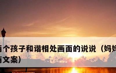 两个孩子和谐相处画面的说说，妈妈晒娃高情商文案