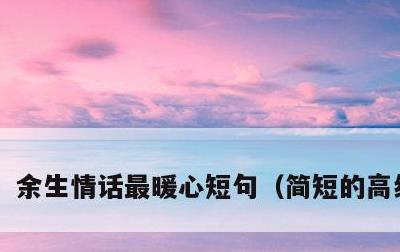 余生情话最暖心短句，简短的高级情话