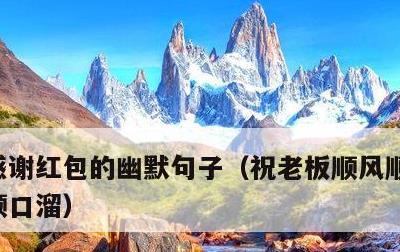 感谢红包的幽默句子，祝老板顺风顺水顺财神顺口溜
