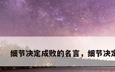 细节决定成败的名言，细节决定成败