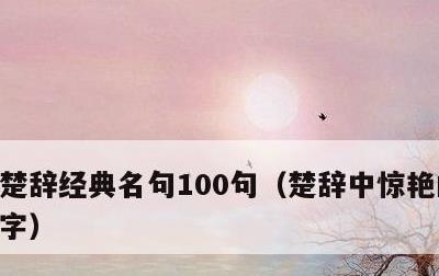 楚辞经典名句100句，楚辞中惊艳的男孩名字