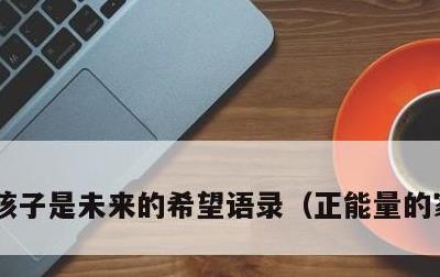 孩子是未来的希望语录，正能量的家长寄语