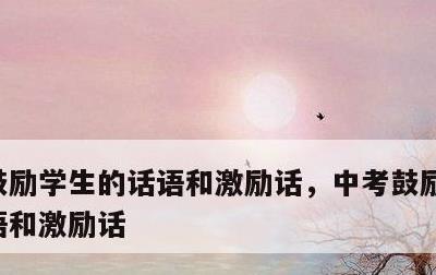 鼓励学生的话语和激励话，中考鼓励学生的话语和激励话