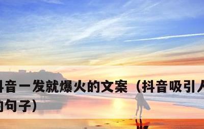 抖音一发就爆火的文案，抖音吸引人点赞关注的句子