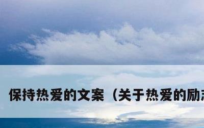 保持热爱的文案，关于热爱的励志文案