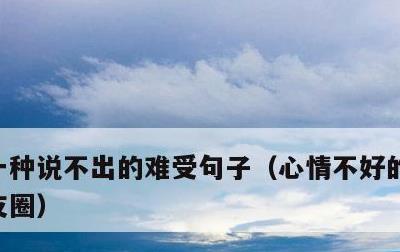 一种说不出的难受句子，心情不好的句子发朋友圈