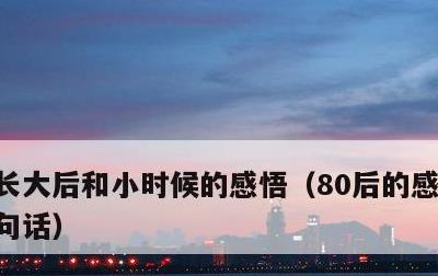 长大后和小时候的感悟，80后的感悟经典一句话