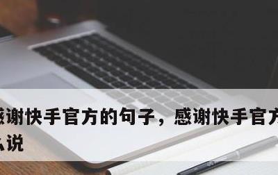 感谢快手官方的句子，感谢快手官方的句子怎么说