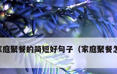 家庭聚餐的简短好句子，家庭聚餐怎么讲话呀