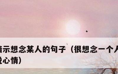 暗示想念某人的句子，很想念一个人的句子说说心情
