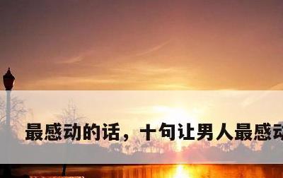 最感动的话，十句让男人最感动的话