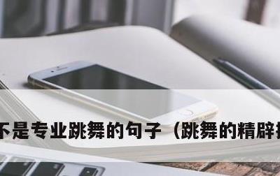 不是专业跳舞的句子，跳舞的精辟搞笑句子