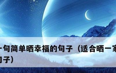 一句简单晒幸福的句子，适合晒一家人的幸福句子