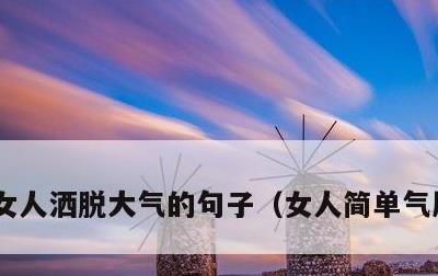 女人洒脱大气的句子，女人简单气质一句话