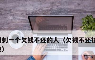 讽刺一个欠钱不还的人，欠钱不还拉黑怎么整他
