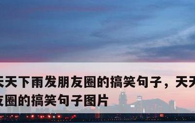 天天下雨发朋友圈的搞笑句子，天天下雨发朋友圈的搞笑句子图片