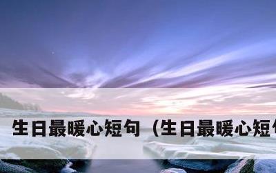 生日最暖心短句，生日最暖心短句十字