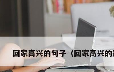 回家高兴的句子，回家高兴的短句