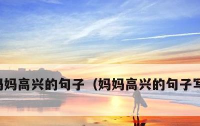 妈妈高兴的句子，妈妈高兴的句子写四个动词