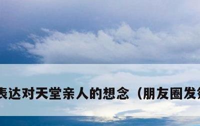 表达对天堂亲人的想念，朋友圈发祭奠亲人
