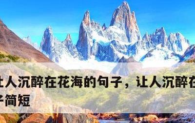 让人沉醉在花海的句子，让人沉醉在花海的句子简短
