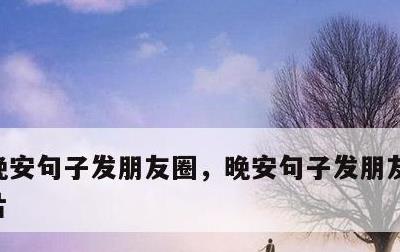 晚安句子发朋友圈，晚安句子发朋友圈晚安图片