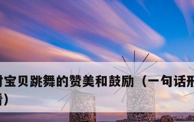对宝贝跳舞的赞美和鼓励，一句话形容跳舞好看