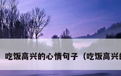 吃饭高兴的心情句子，吃饭高兴的说说