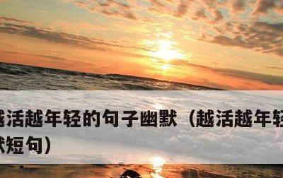 越活越年轻的句子幽默，越活越年轻的句子幽默短句