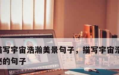 描写宇宙浩瀚美景句子，描写宇宙浩瀚而又神秘的句子