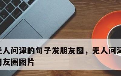 无人问津的句子发朋友圈，无人问津的句子发朋友圈图片