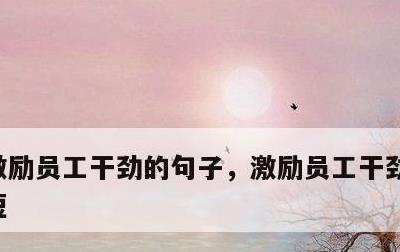 激励员工干劲的句子，激励员工干劲的句子简短
