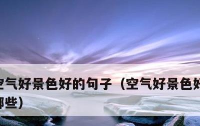 空气好景色好的句子，空气好景色好的句子有哪些