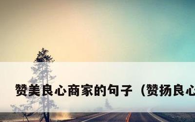 赞美良心商家的句子，赞扬良心商家