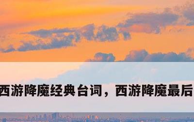 西游降魔经典台词，西游降魔最后一句台词
