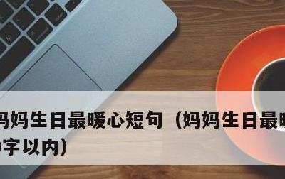 妈妈生日最暖心短句，妈妈生日最暖心短句20字以内