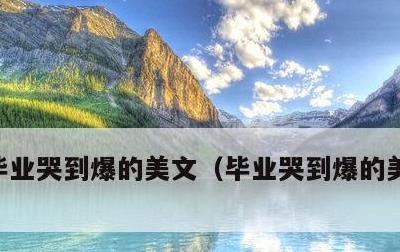 毕业哭到爆的美文，毕业哭到爆的美文给老师